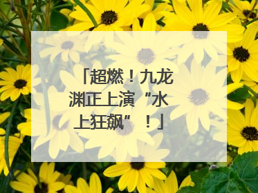 超燃！九龙渊正上演“水上狂飙”！
