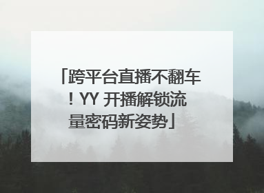 跨平台直播不翻车！YY 开播解锁流量密码新姿势