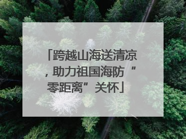 跨越山海送清凉，助力祖国海防“零距离”关怀