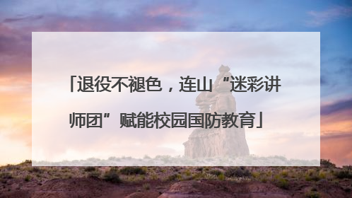 退役不褪色，连山“迷彩讲师团”赋能校园国防教育