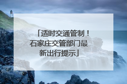 适时交通管制！石家庄交管部门最新出行提示