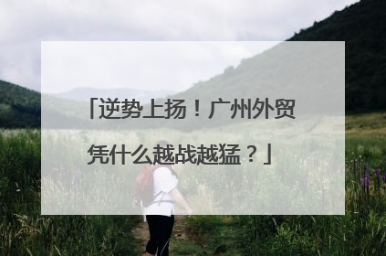 逆势上扬！广州外贸凭什么越战越猛？
