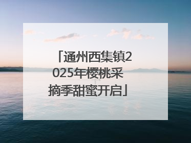 通州西集镇2025年樱桃采摘季甜蜜开启