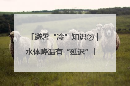 避暑“冷”知识②｜水体降温有“延迟”