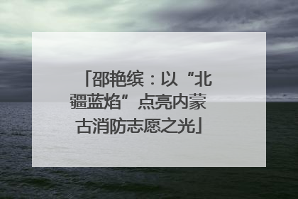 邵艳缤：以“北疆蓝焰”点亮内蒙古消防志愿之光