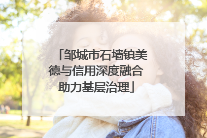 邹城市石墙镇美德与信用深度融合助力基层治理