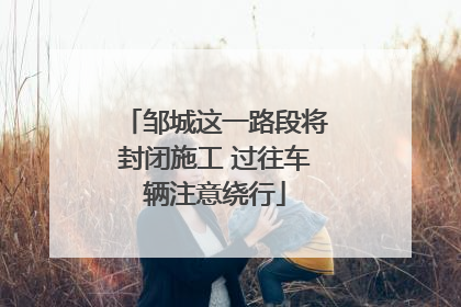 邹城这一路段将封闭施工 过往车辆注意绕行
