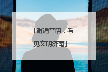 邂逅平阴，看见文明济南