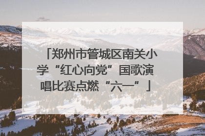 郑州市管城区南关小学“红心向党”国歌演唱比赛点燃“六一”