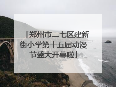 郑州市二七区建新街小学第十五届动漫节盛大开幕啦