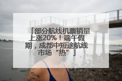 部分航线机票销量上涨20%！端午假期，成都中短途航线市场“热”
