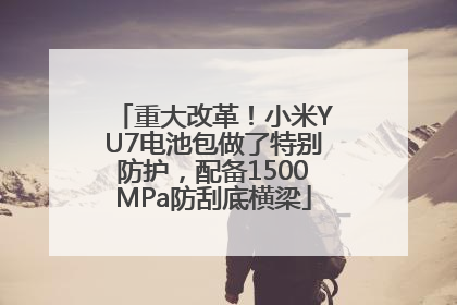 重大改革！小米YU7电池包做了特别防护，配备1500MPa防刮底横梁