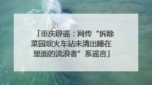 重庆辟谣：网传“拆除菜园坝火车站未清出睡在里面的流浪者”系谣言