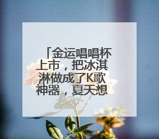 金运唱唱杯上市，把冰淇淋做成了K歌神器，夏天想不火都难！