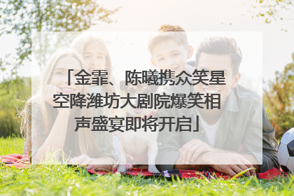 金霏、陈曦携众笑星空降潍坊大剧院爆笑相声盛宴即将开启