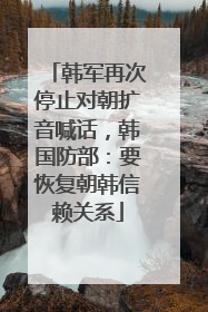 韩军再次停止对朝扩音喊话，韩国防部：要恢复朝韩信赖关系