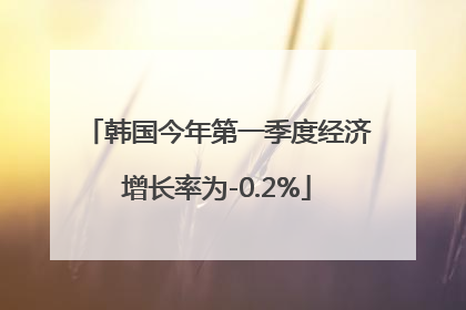 韩国今年第一季度经济增长率为-0.2%