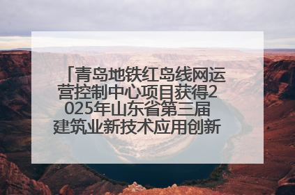 青岛地铁红岛线网运营控制中心项目获得2025年山东省第三届建筑业新技术应用创新竞赛一等奖
