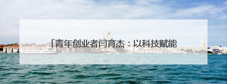 青年创业者闫育杰：以科技赋能政策服务，构建政企互通新生态