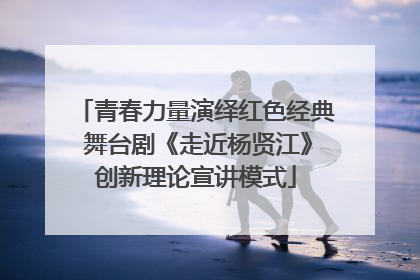 青春力量演绎红色经典 舞台剧《走近杨贤江》创新理论宣讲模式