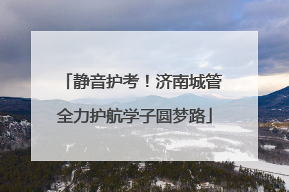 静音护考！济南城管全力护航学子圆梦路
