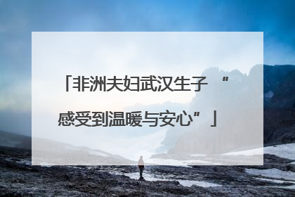 非洲夫妇武汉生子 “感受到温暖与安心”