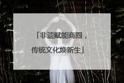 非遗赋能商圈，传统文化焕新生