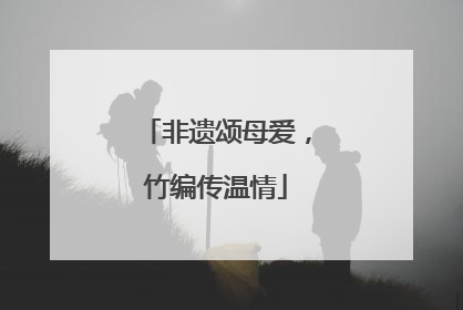 非遗颂母爱，竹编传温情