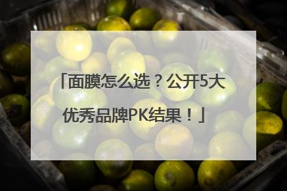 面膜怎么选？公开5大优秀品牌PK结果！