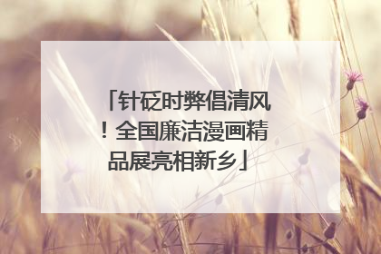 针砭时弊倡清风！全国廉洁漫画精品展亮相新乡