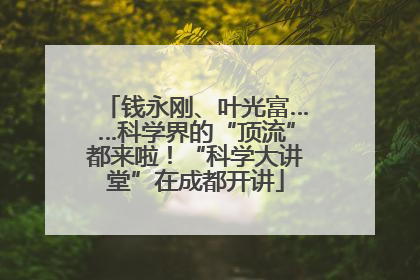 钱永刚、叶光富……科学界的“顶流”都来啦！“科学大讲堂”在成都开讲