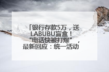 银行存款5万，送LABUBU盲盒！“电话快被打爆”，最新回应：统一活动，进货渠道不清楚