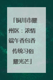 铜川市耀州区：浓情端午香包香 传统习俗耀光芒