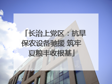 长治上党区：抗旱保农设备驰援 筑牢夏粮丰收根基