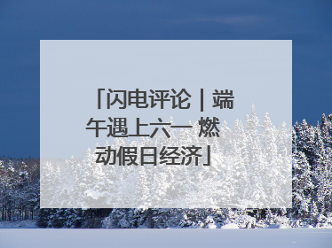 闪电评论｜端午遇上六一 燃动假日经济