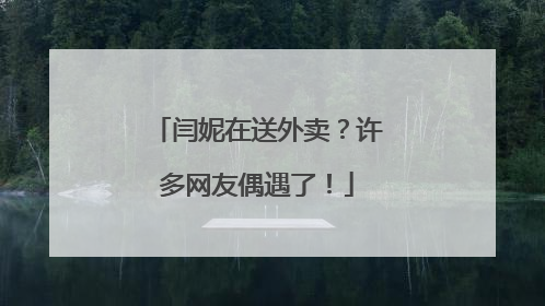 闫妮在送外卖？许多网友偶遇了！