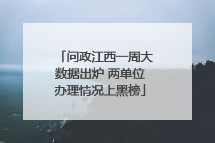 问政江西一周大数据出炉 两单位办理情况上黑榜