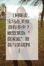 阿斯麦、宝马在美投资有多少？欧盟紧急“盘家底”准备与美谈判