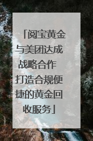 阅宝黄金与美团达成战略合作 打造合规便捷的黄金回收服务