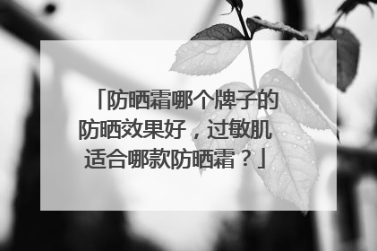 防晒霜哪个牌子的防晒效果好，过敏肌适合哪款防晒霜？