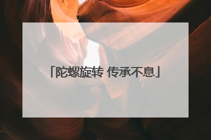 陀螺旋转 传承不息