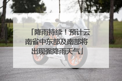 降雨持续！预计云南省中东部及南部将出现强降雨天气