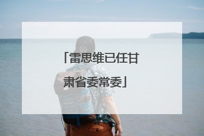 雷思维已任甘肃省委常委