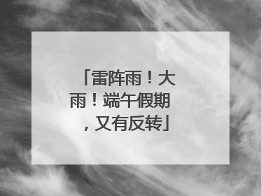 雷阵雨！大雨！端午假期，又有反转