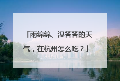 雨绵绵、湿答答的天气，在杭州怎么吃？