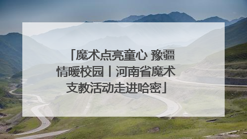魔术点亮童心 豫疆情暖校园丨河南省魔术支教活动走进哈密