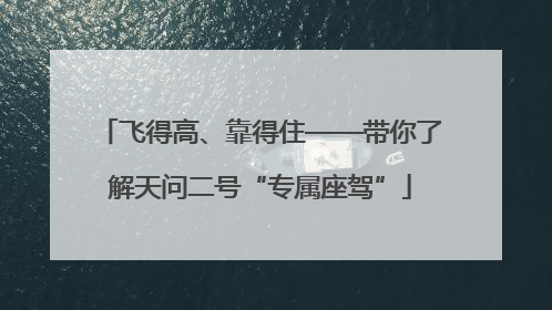 飞得高、靠得住——带你了解天问二号“专属座驾”