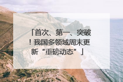 首次、第一、突破！我国多领域周末更新“重磅动态”
