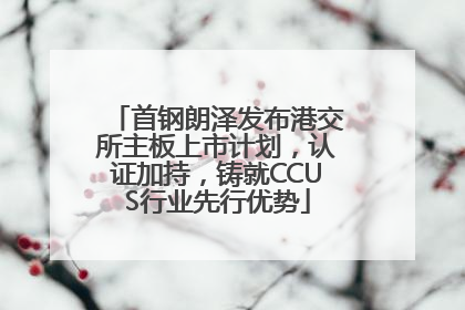 首钢朗泽发布港交所主板上市计划，认证加持，铸就CCUS行业先行优势
