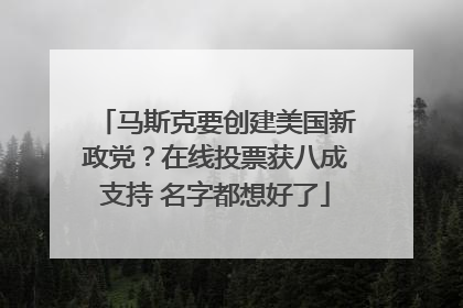 马斯克要创建美国新政党？在线投票获八成支持 名字都想好了
